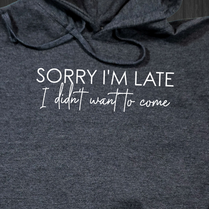 Sorry I'm Late I Didn't Want To Come Hoodie